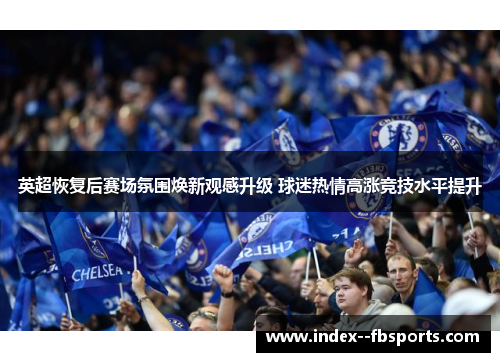 英超恢复后赛场氛围焕新观感升级 球迷热情高涨竞技水平提升