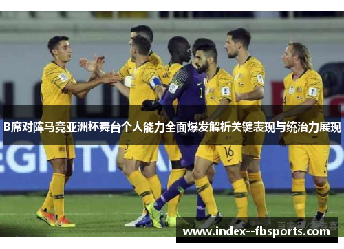 B席对阵马竞亚洲杯舞台个人能力全面爆发解析关键表现与统治力展现