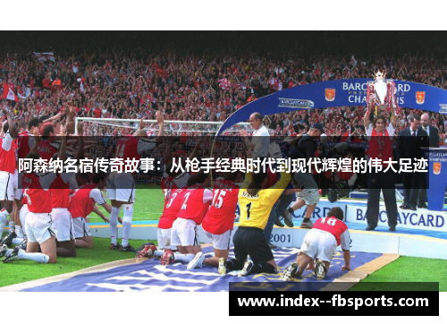 阿森纳名宿传奇故事:从枪手经典时代到现代辉煌的伟大足迹 阿森纳名宿传奇故事:从枪手经典时代到现代辉煌的伟大足迹