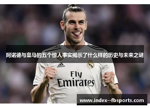 阿诺德与皇马的五个惊人事实揭示了什么样的历史与未来之谜 阿诺德与皇马的五个惊人事实揭示了什么样的历史与未来之谜