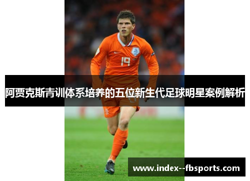 阿贾克斯青训体系培养的五位新生代足球明星案例解析 阿贾克斯青训体系培养的五位新生代足球明星案例解析