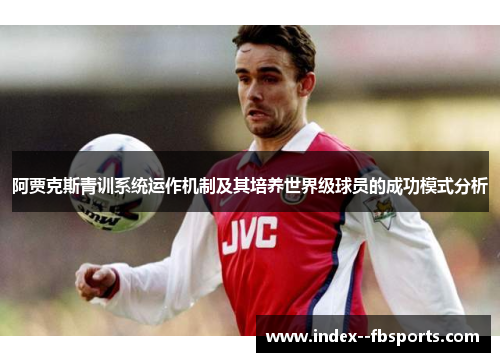 阿贾克斯青训系统运作机制及其培养世界级球员的成功模式分析