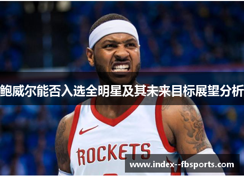 鲍威尔能否入选全明星及其未来目标展望分析