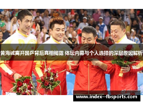 黄海诚离开国乒背后真相揭露 体坛内幕与个人选择的深层原因解析 黄海诚离开国乒背后真相揭露 体坛内幕与个人选择的深层原因解析