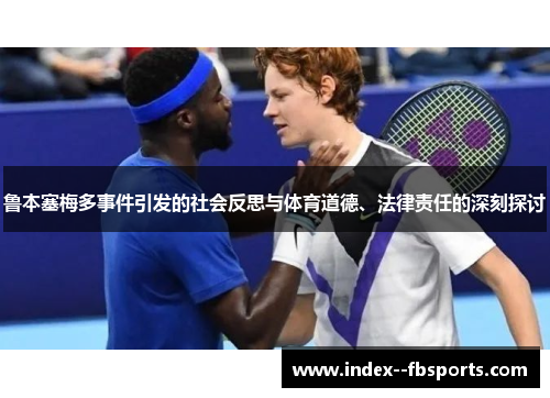 鲁本塞梅多事件引发的社会反思与体育道德、法律责任的深刻探讨 鲁本塞梅多事件引发的社会反思与体育道德、法律责任的深刻探讨