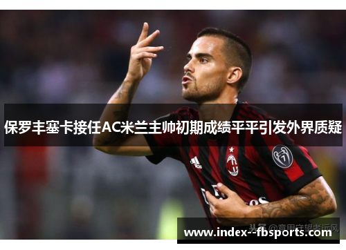 保罗丰塞卡接任AC米兰主帅初期成绩平平引发外界质疑