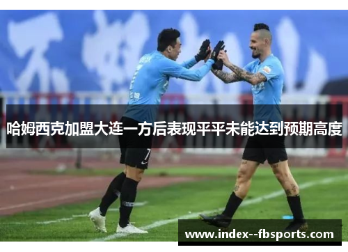 哈姆西克加盟大连一方后表现平平未能达到预期高度 哈姆西克加盟大连一方后表现平平未能达到预期高度