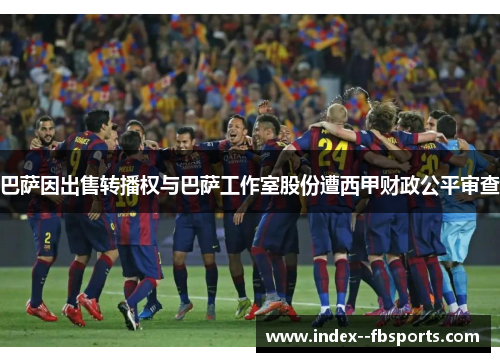 巴萨因出售转播权与巴萨工作室股份遭西甲财政公平审查