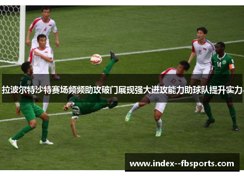 拉波尔特沙特赛场频频助攻破门展现强大进攻能力助球队提升实力 拉波尔特沙特赛场频频助攻破门展现强大进攻能力助球队提升实力