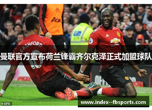 曼联官方宣布荷兰锋霸齐尔克泽正式加盟球队 曼联官方宣布荷兰锋霸齐尔克泽正式加盟球队