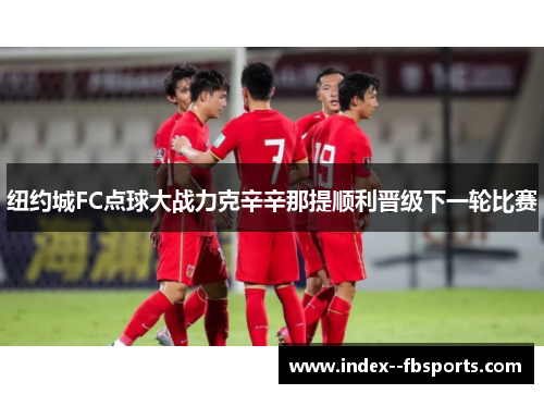 纽约城FC点球大战力克辛辛那提顺利晋级下一轮比赛 纽约城FC点球大战力克辛辛那提顺利晋级下一轮比赛