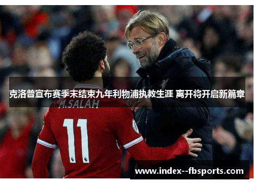 克洛普宣布赛季末结束九年利物浦执教生涯 离开将开启新篇章 克洛普宣布赛季末结束九年利物浦执教生涯 离开将开启新篇章