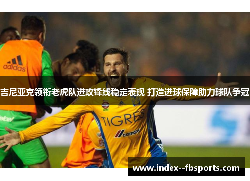 吉尼亚克领衔老虎队进攻锋线稳定表现 打造进球保障助力球队争冠 吉尼亚克领衔老虎队进攻锋线稳定表现 打造进球保障助力球队争冠