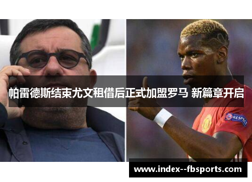 帕雷德斯结束尤文租借后正式加盟罗马 新篇章开启