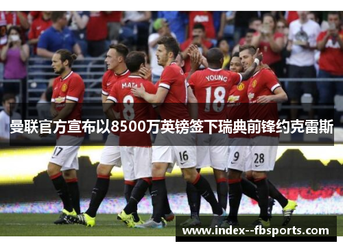 曼联官方宣布以8500万英镑签下瑞典前锋约克雷斯