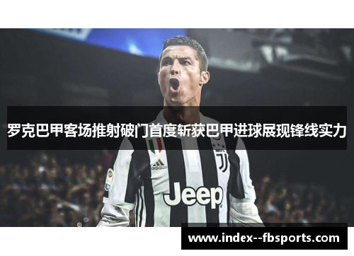 罗克巴甲客场推射破门首度斩获巴甲进球展现锋线实力