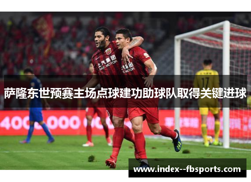 萨隆东世预赛主场点球建功助球队取得关键进球