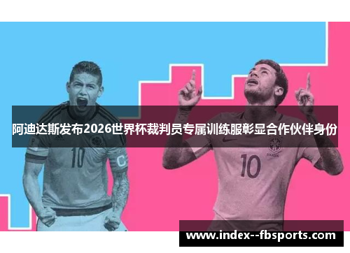 阿迪达斯发布2026世界杯裁判员专属训练服彰显合作伙伴身份