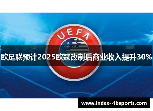 欧足联预计2025欧冠改制后商业收入提升30%