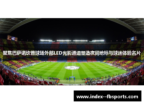 聚焦巴萨诺坎普球场外部LED光影通道塑造夜间地标与球迷体验名片
