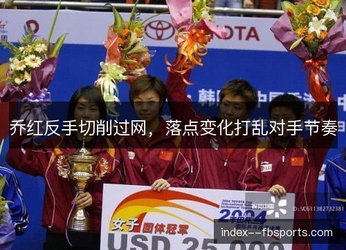 乔红反手切削过网，落点变化打乱对手节奏